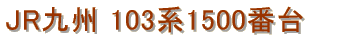 JR��B�@�}����p�@103�n1500�ԑ�