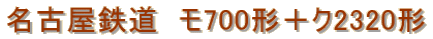 名古屋鉄道　モ700形＋ク2320形