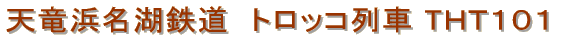 天竜浜名湖鉄道　トロッコ列車　ＴＨＴ１０１