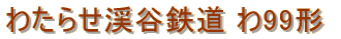 わたらせ渓谷鉄道 わ99形 