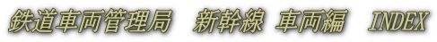 鉄道車両管理局　新幹線 車両編　INDEX