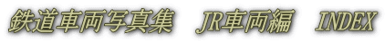 鉄道車両写真集　JR車両編　INDEX
