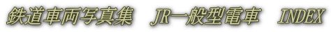鉄道車両写真集　JR一般型電車　INDEX