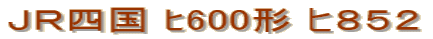ＪＲ四国 ﾋ600形 ヒ８５２