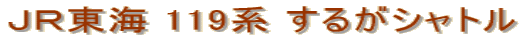 ＪＲ東海 119系 するがシャトル
