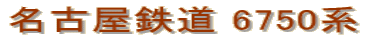 名古屋鉄道 6750系